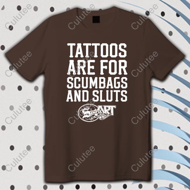 Tattoos Are For Scumbags And Sluts Tees Shirts That Go Hard Shirts That Go Hard Tattoos Are For Scumbags And Sluts Tees