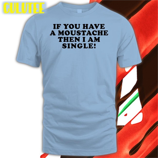 If You Have A Moustache Then I Am Single Tee Lizzy Mcalpine If You Have A Moustache Then I Am Single Tee Shirt