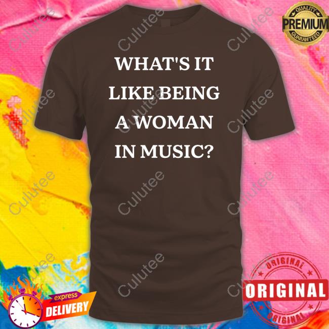 What's It Like Being A Woman In Music Shirt