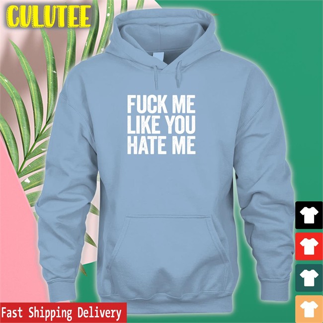 Shirts That Go Hard Fuck Me Like You Hate Me Zip Up Hooded Shirtsthtgohard Fuck Me Like You Hate Me Hoodie