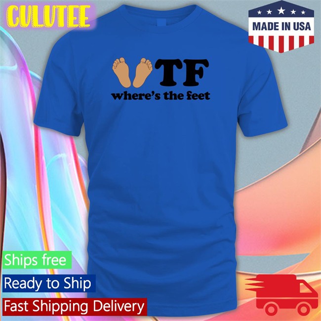 Shirts That Go Hard Tf Where's The Feet Shirt Shirts That Go Hard Tf Where's The Feet Long Sleeve Tee Shirtsthtgohard