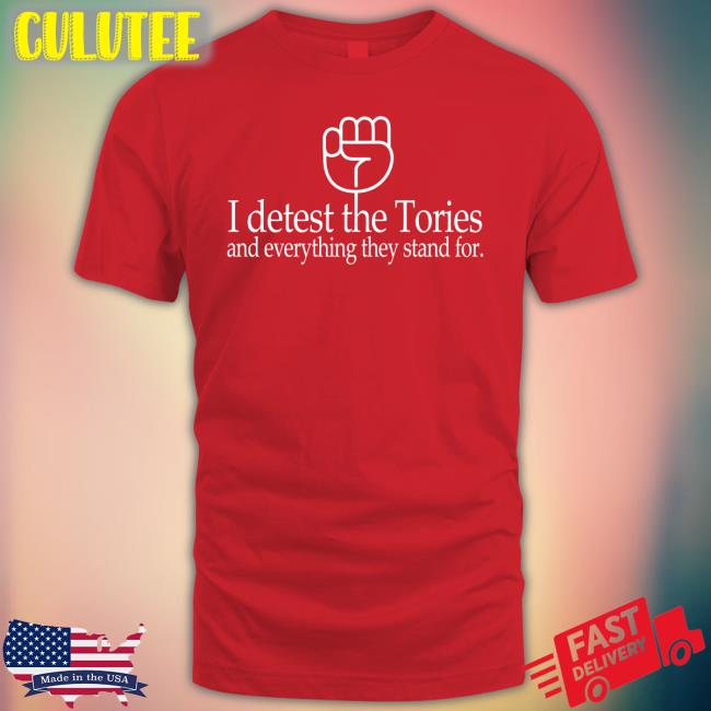 Weare 1Of 100 Shop I Detest The Tories And Everything They Stand For Shirts Katie Clark I Detest The Tories And Everything They Stand For Shirt Weare 1Of 100