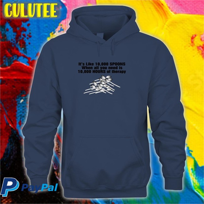 Shirts That Go Hard It's Like 10,000 Spoons When All You Need Is 10,000 Hours Of Therapy Shirt Goodshirts Merch It's Like 10,000 Spoons When All You Need Is 10,000 Hours Of Therapy Shirt Shirts That Go Hard Goodshirts Merch