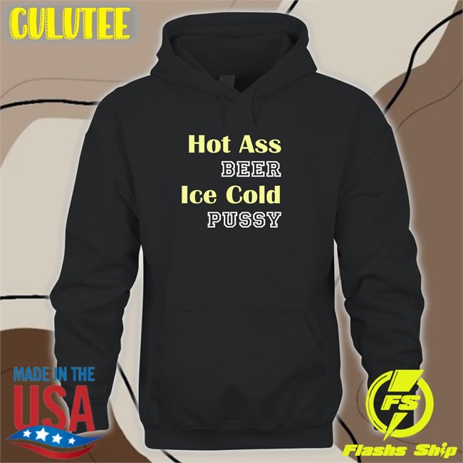 Hot Ass Beer Ice Cold Pussy Hoodie Shirts That Go Hard Shirts That Go Hard Hot Ass Beer Ice Cold Pussy Shirt Shirtsthtgohard