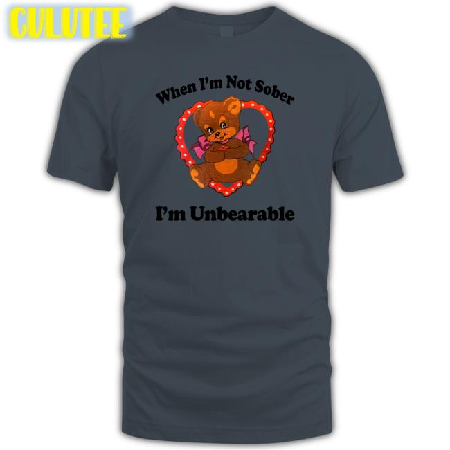 When I'm Not Sober I'm Unbearable Hoodie When I'm Not Sober I'm Unbearable Tee Shirt