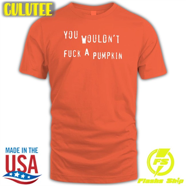 Egg Irl Bot You Wouldn't Fuck A Pumpkin Shirt Black You Wouldn't Fuck A Pumpkin Tee Shirt Egg Irl Bot