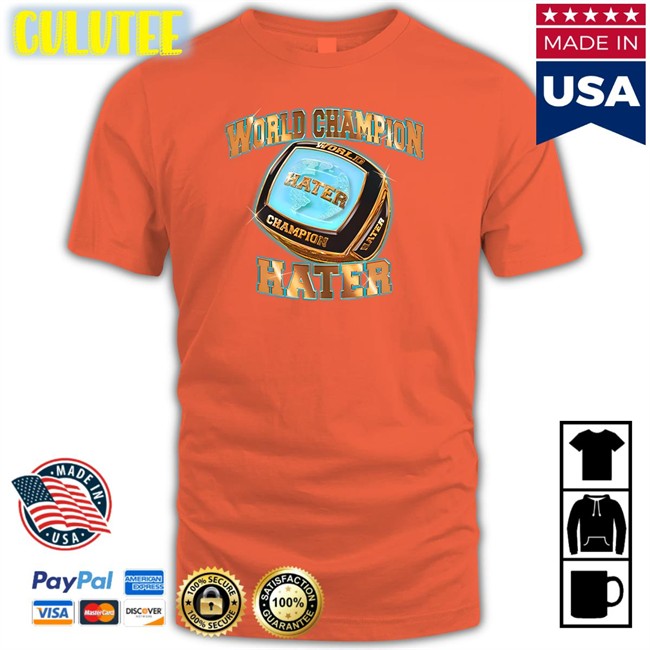 World Champion Hater Shirt Shitheadsteve World Champion Hater Sweatshirt Shitheadsteve