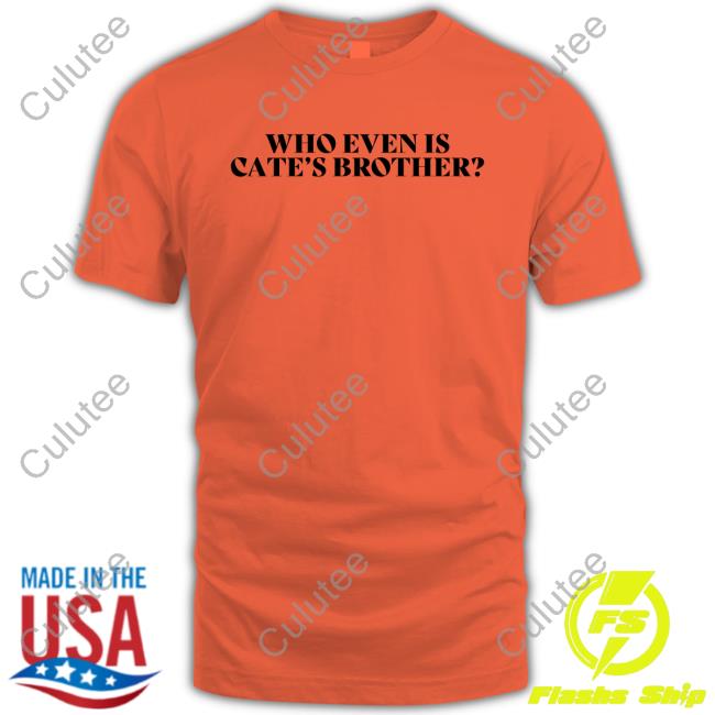 Who Even Is Cate's Brother Shirt Who Even Is Cate's Brother Shirts
