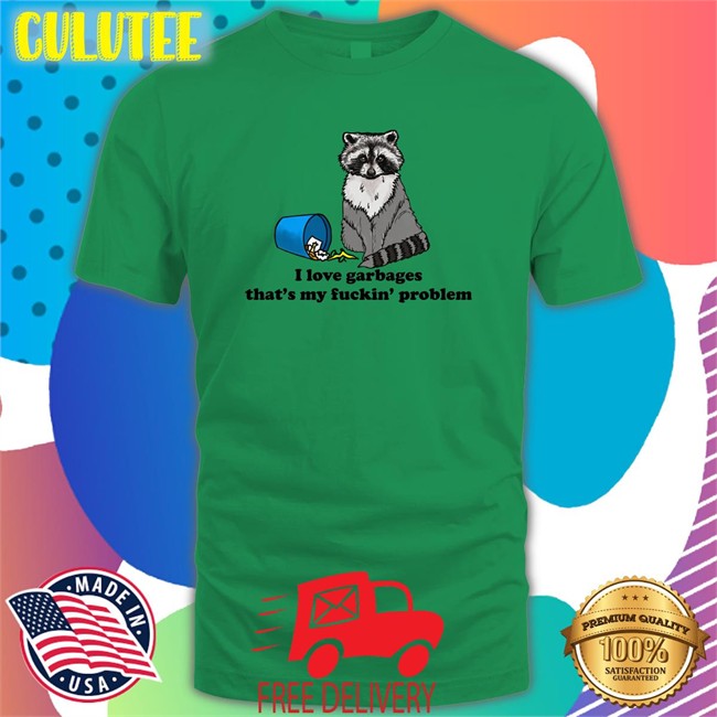 Shirts That Go Hard I Love Garbages That's My Fuckin Problem Shirt 2022 Shirts That Go Hard I Love Garbages That's My Fuckin Problem Classic Shirt 2022