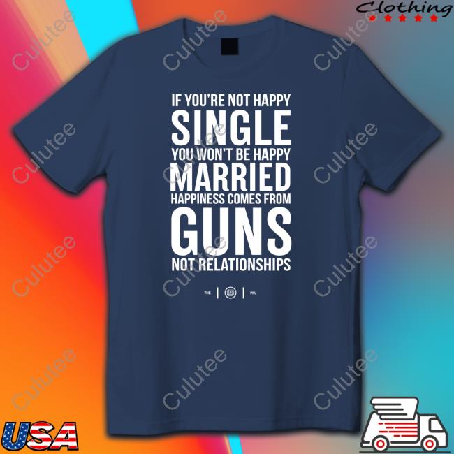 Colion Noir Merch If You're Not Happy Single You Won't Be Happy Married Happiness Comes From Guns Not Relationships Tee