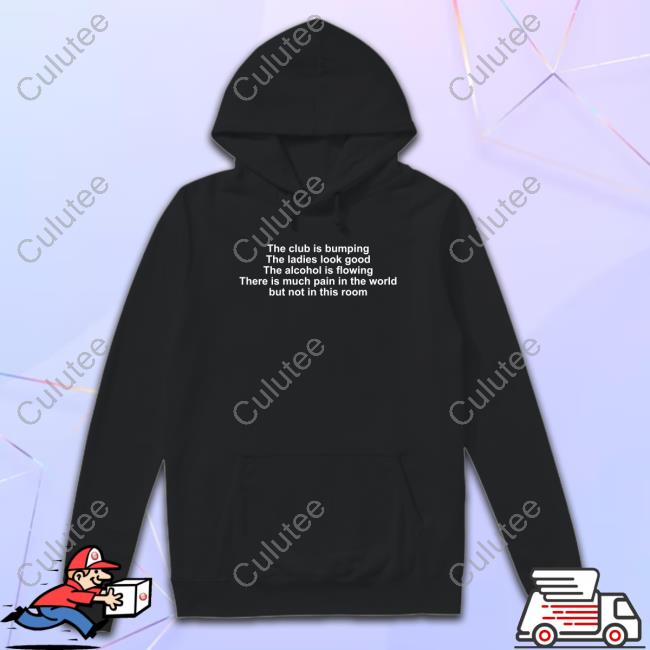The Club Is Bumping The Ladies Look Good The Alcohol Is Flowing There Is Much Pain In The World But Not In This Room Hoodie