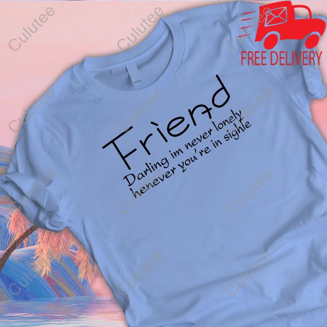 Poorly Translated Shirts Friend Darling I'm Never Lonely Henever You're In Sighle Shirt
