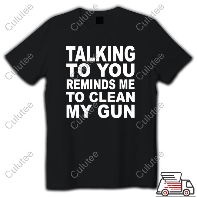 Nathalie Jacoby Talking To You Reminds Me To Clean My Gun Shirts