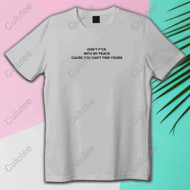 Don’T F*Ck With My Peace Cause You Can't Find Yours T Shirts