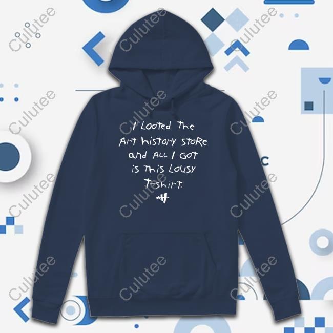 I Looted The Art History Store And All I Got Was This Lousy T Shirt Hooded Sweatshirt