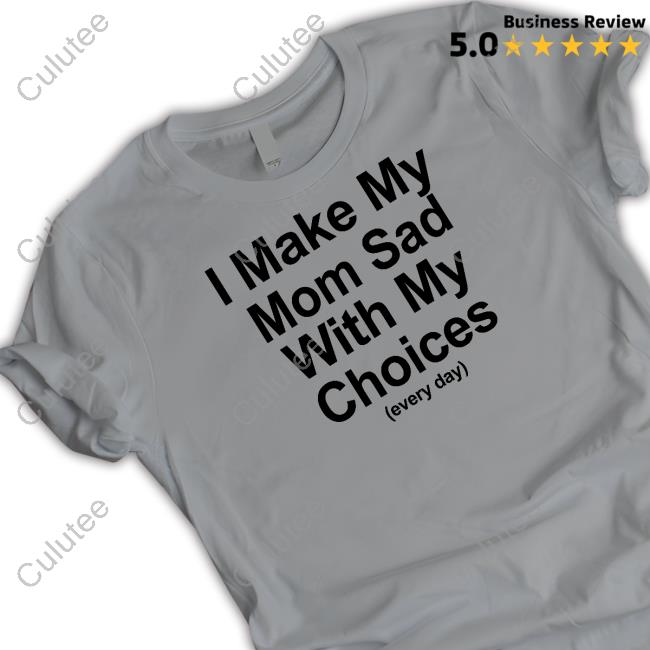 Shirtsthtgohard I Make My Mom Sad With My Choices Shirt Shirts That Go Hard