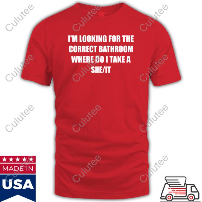 I'm Looking For The Correct Bathroom Where Do I Take A She It Shirt