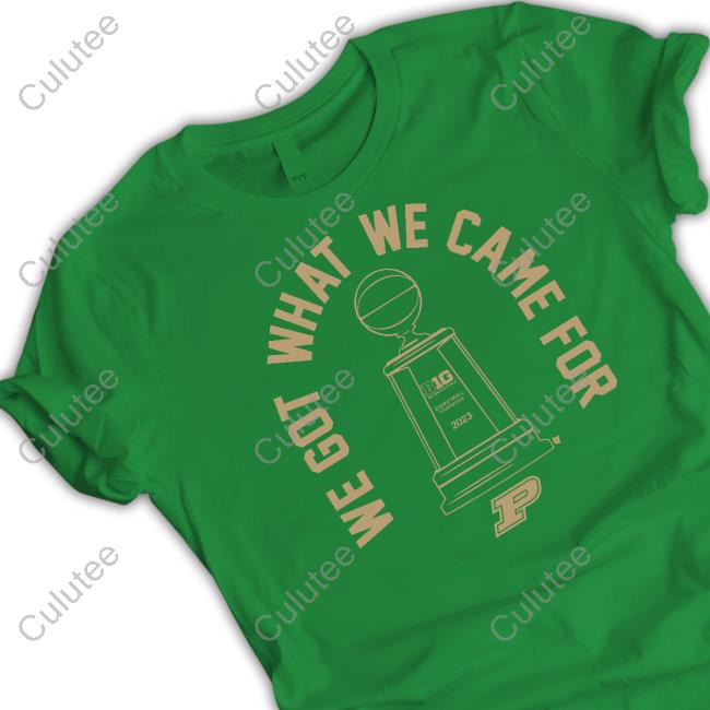 We Got What We Came For Shirt Official Purdue Basketball We Got What We Came For Shirt Breakingt Merch