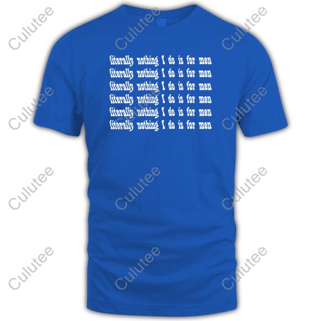 Literally Nothing I Do Is For Men Shirt Funny