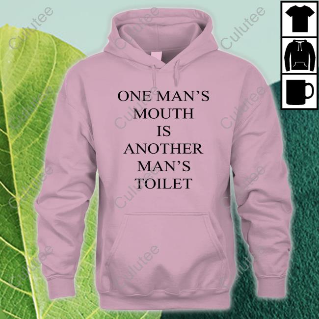 One Man's Mouth Is Another Man's Toilet Shirts