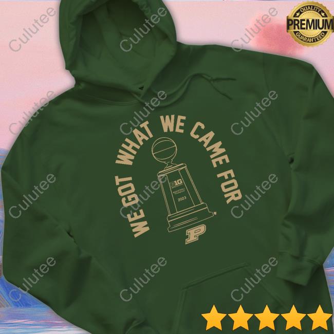 We Got What We Came For Shirt Purdue Basketball We Got What We Came For Tee Shirt