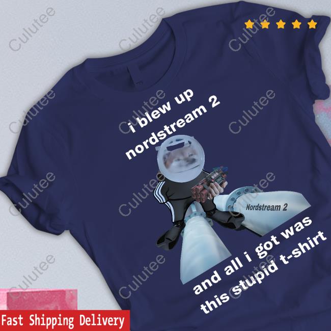 I Blew Up Nordstream 2 And All I Got Was This Stupid T-Shirt Tee North Atlantic Fella Organization