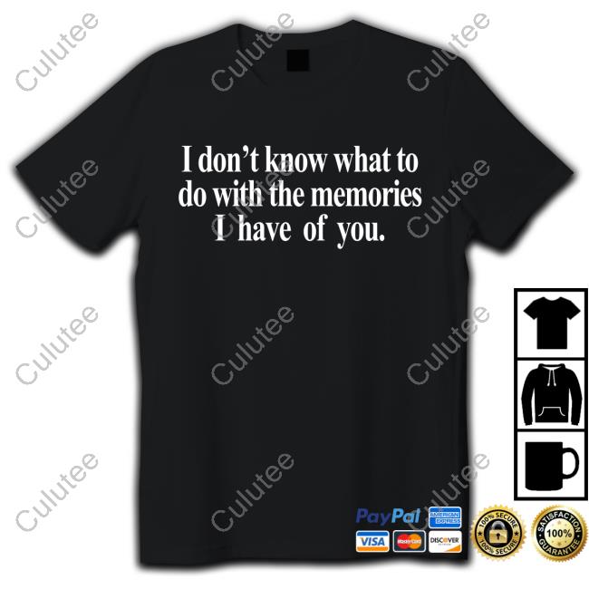 Official Get Some Sleep Merch I Don't Know What To Do With The Memories I Have Of You Shirts