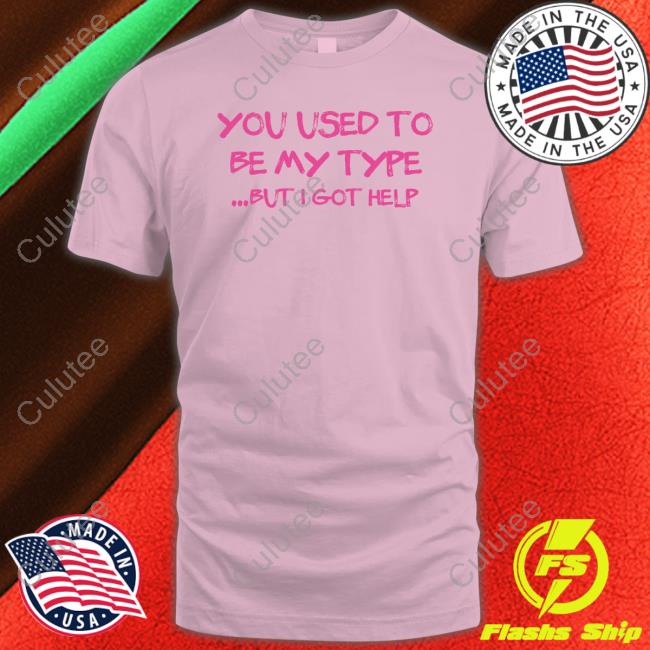 You Used To Be My Type But I Got Help Shirt Angelita Pyschodior