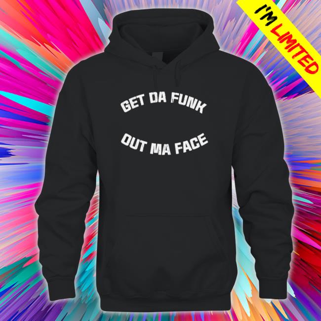 Get Da Funk Out Ma Face Sweatshirts