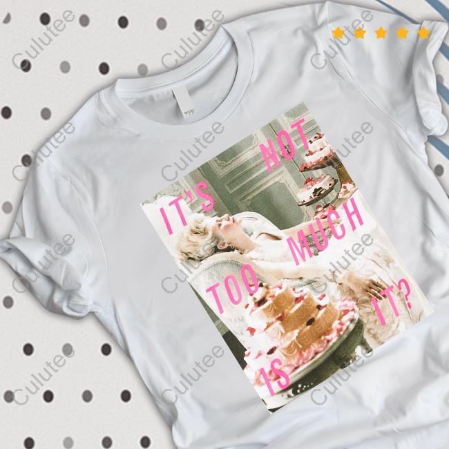 It's Not Too Much Is It Tee Shirt