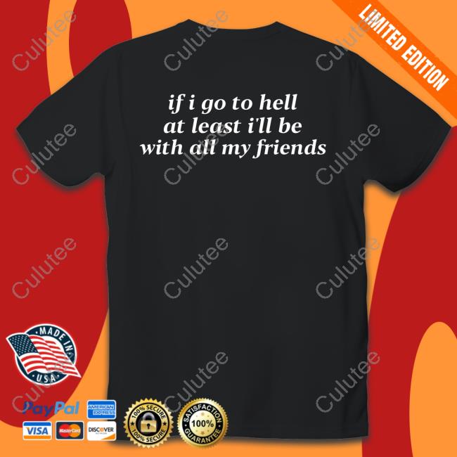 If I Go To Hell At Least I'll Be With All My Friends T Shirts