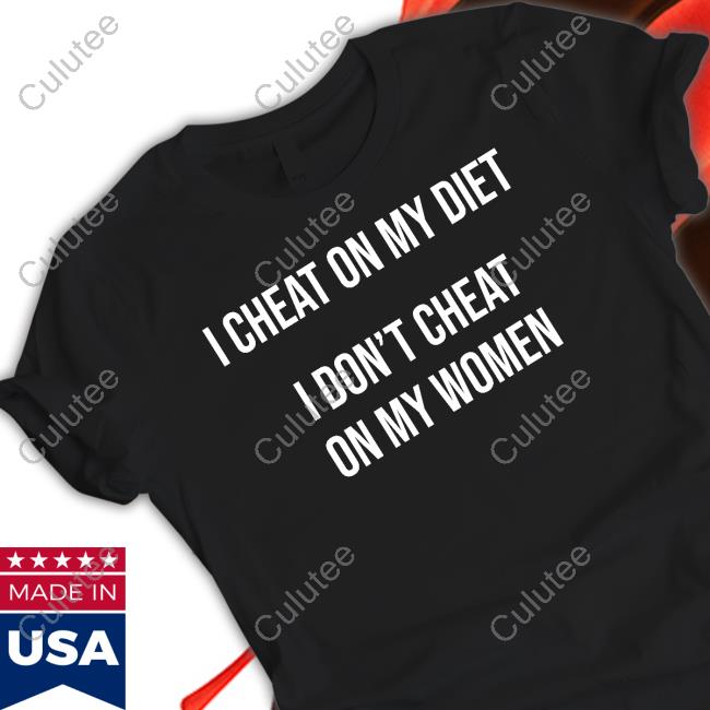 I Cheat On My Diet I Don't Cheat On My Women T Shirts