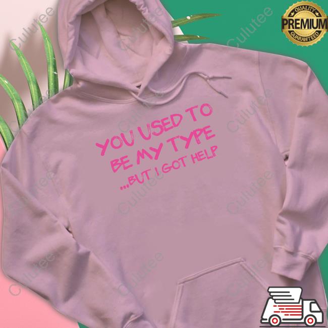 You Used To Be My Type But I Got Help Shirts You Used To Be My Type But I Got Help T-Shirt