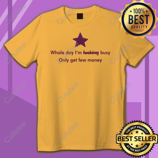 Whole Day I'm Fucking Busy Only Get Few Money Long Sleeve T Shirt Whole Day I'm Fucking Busy Only Get Few Money Sweatshirt