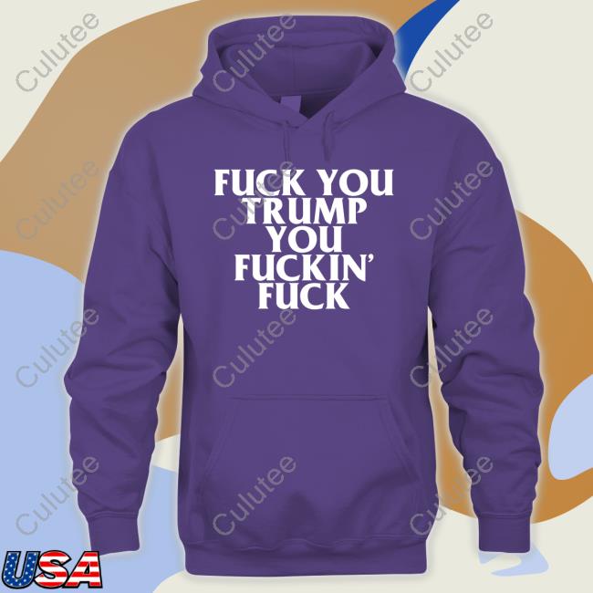 Fuck You Trump You Fuckin Fuck Hoodie