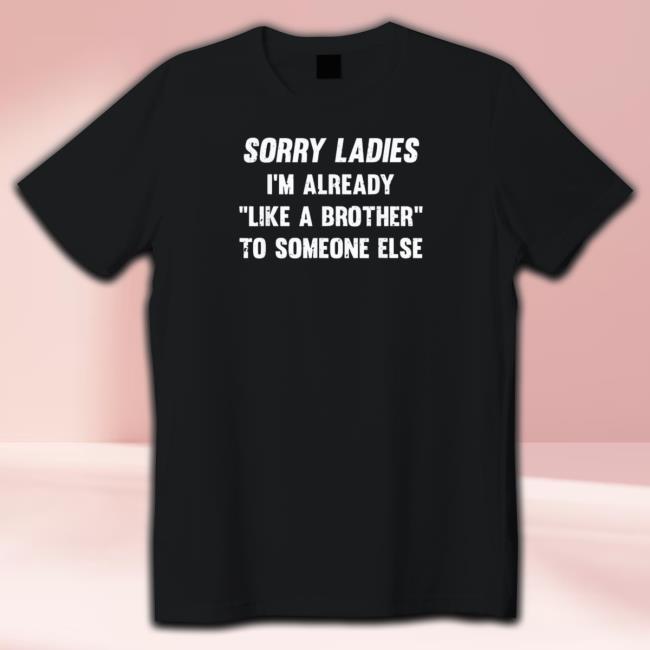 Sorry Ladies I’M Already Like A Brother To Someone Else 2023 Hoody