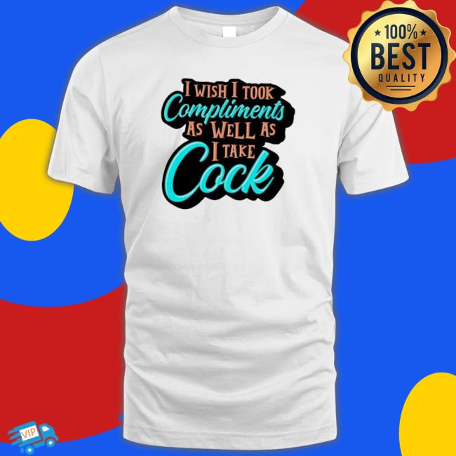 I Wish I Took Compliments As Well As I Take Cock Sweatshirt