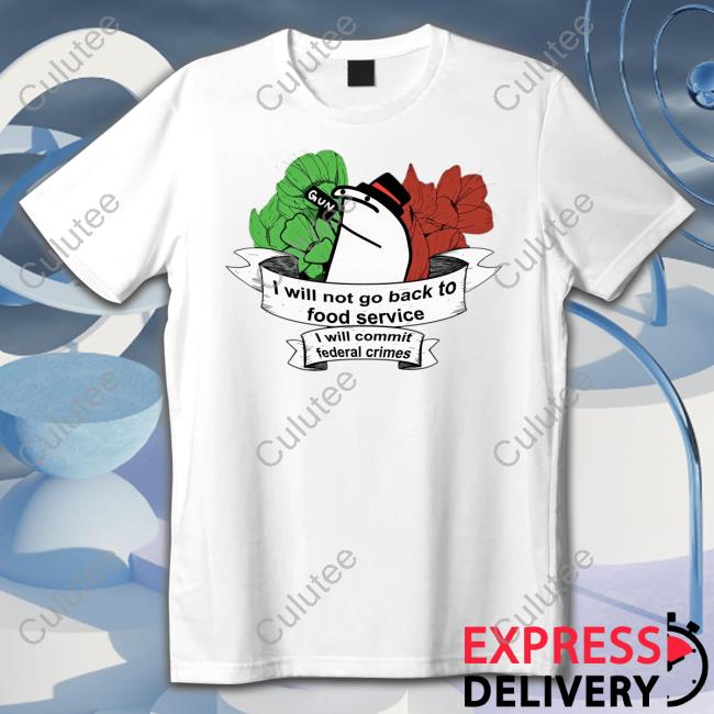 I Will Not Go Back To Food Service I Will Commit Federal Crimes Shirts