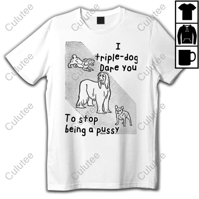 Official Shirts That Go Hard I Triple Dog Dare You To Stop Being A Pussy T Shirt