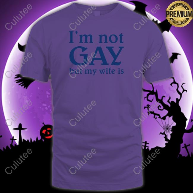 Shirts That Go Hard I'm Not Gay But My Wife Is Shirts Shirtsthtgohard