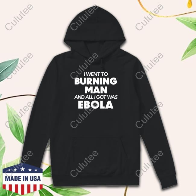 Official Shitheadsteve Merch I Went To Burning Man And All I Got Was Ebola T Shirt