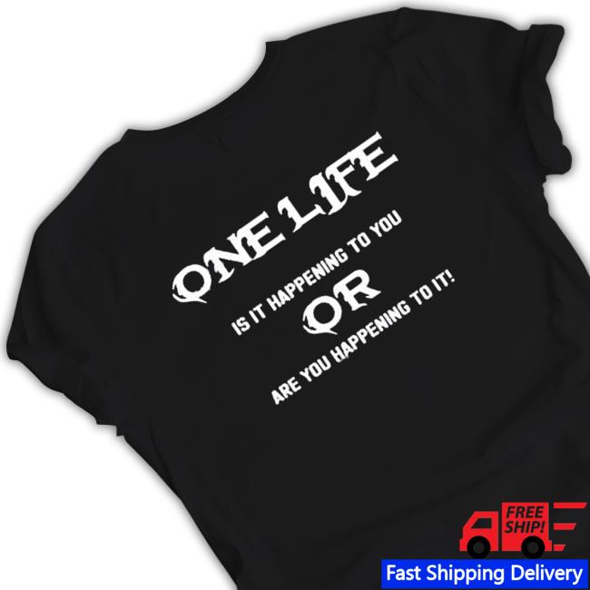 Official One Life Is It Happening To You Or Are You Happening To It Long Sleeve Shirt