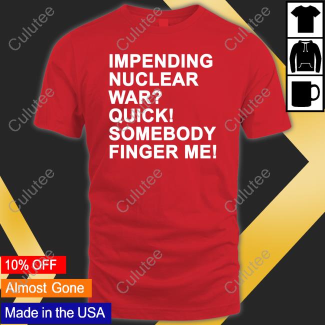 Official Impending Nuclear War Quick Somebody Finger Me Shirts
