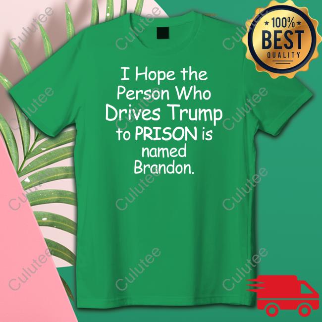 I Hope The Person Who Drives Trump To Prison Is Named Brandon Shirts