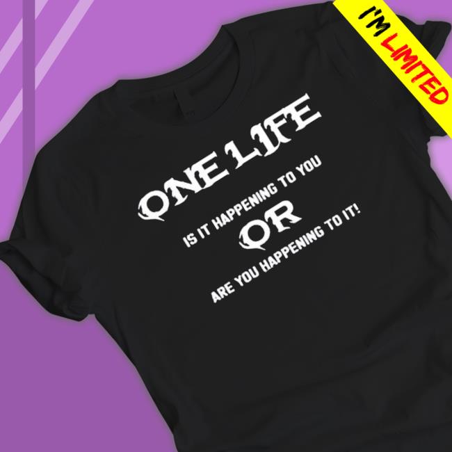 Official One Life Is It Happening To You Or Are You Happening To It Long Sleeve Shirt