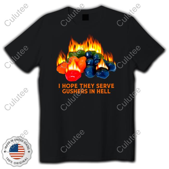 I Hope They Serve Gushers In Hell T Shirt