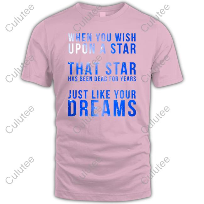 Shirts That Go Hard When You Wish Upon A Star That Star Has Been Dead For Years Just Like Your Dreams T Shirts