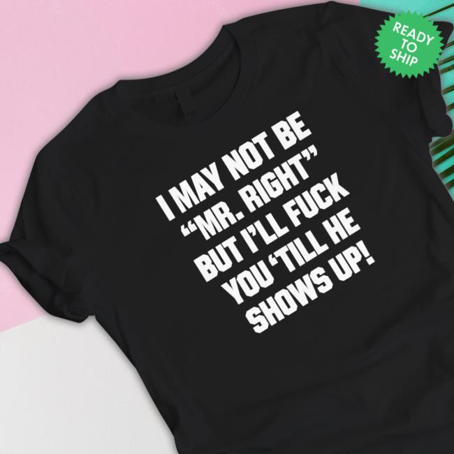 I may not be mr right but I’ll fuck you ’till he shows up Hoodie