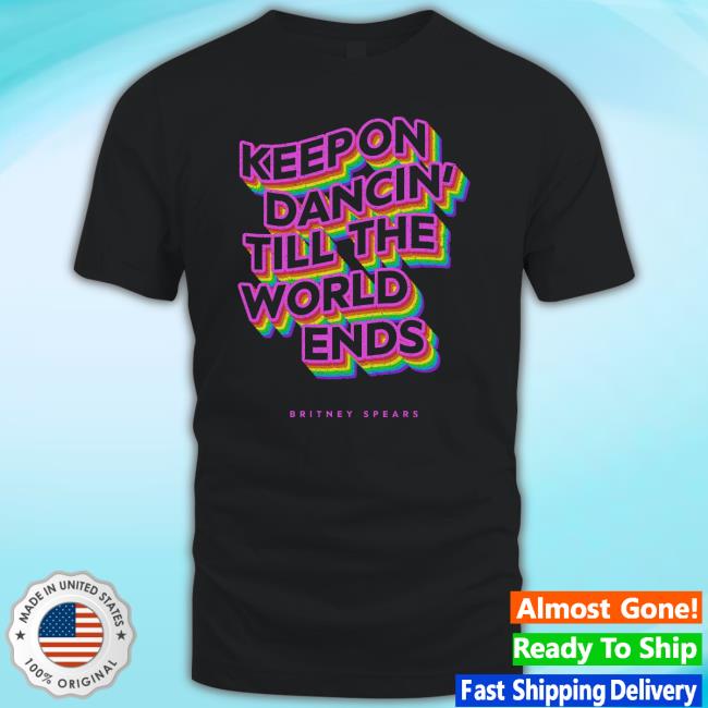 Keep On Dancin Till The World Ends Britney Spears Shirt