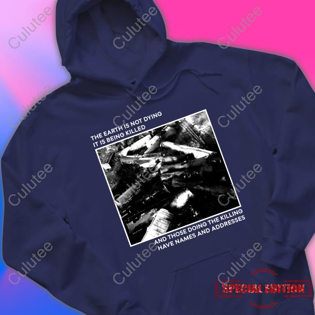 The Earth Is Not Dying It Is Being Killed And Those Doing The Killing Have Names And Addresses Hoodie Citizen Io Bumlung